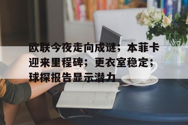 英雄联盟赔率-包含欧联今夜走向成谜；本菲卡迎来里程碑；更衣室稳定；球探报告显示潜力的词条